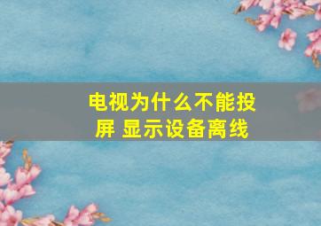 电视为什么不能投屏 显示设备离线